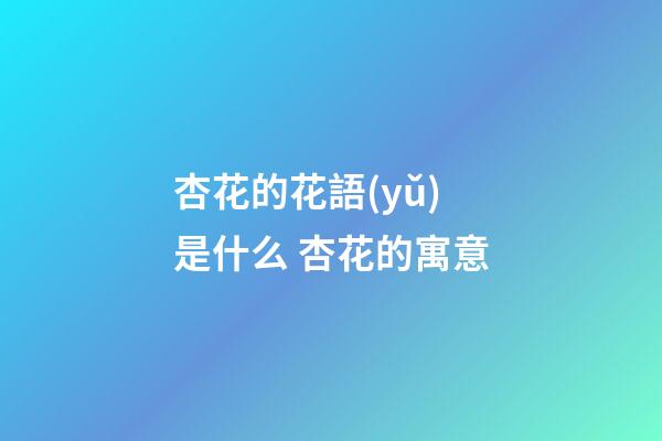 杏花的花語(yǔ)是什么 杏花的寓意